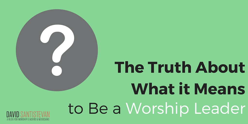 What it Really Meansto Be a Worship Leader (1)