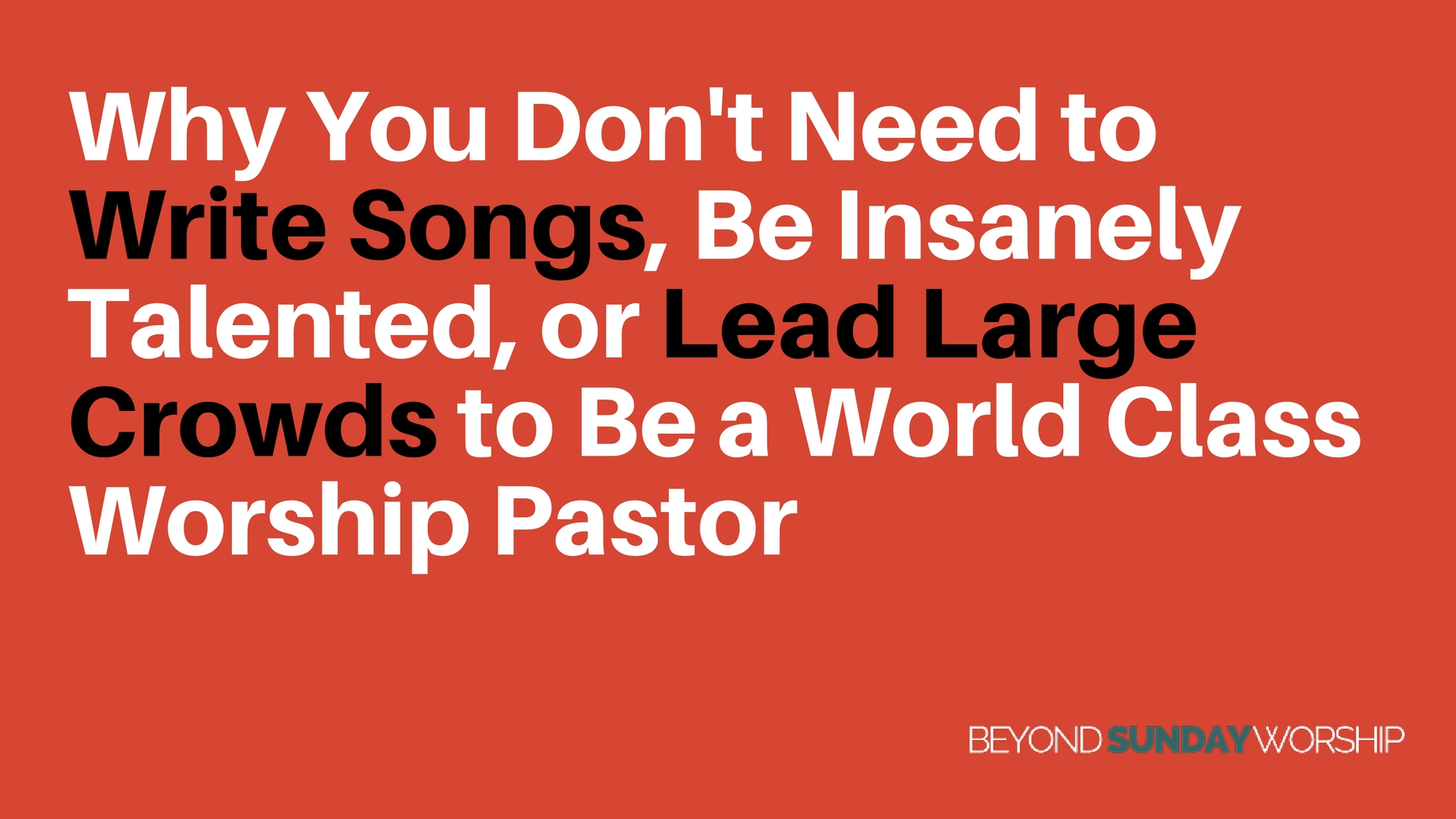 Why You Don't Need to Write Songs, Be Insanely Talented, or Lead Large Crowds to Be a World Class Worship Pastor